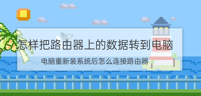 怎样把路由器上的数据转到电脑 电脑重新装系统后怎么连接路由器？